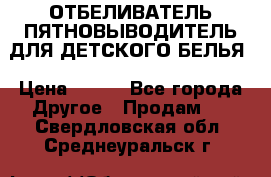 ОТБЕЛИВАТЕЛЬ-ПЯТНОВЫВОДИТЕЛЬ ДЛЯ ДЕТСКОГО БЕЛЬЯ › Цена ­ 190 - Все города Другое » Продам   . Свердловская обл.,Среднеуральск г.